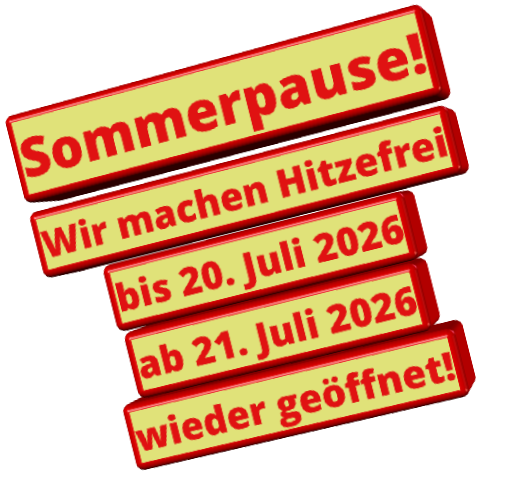 Sommerpause! Wir machen Hitzefrei bis 20. Juli 2026 ab 21. Juli 2026 wieder geöffnet!
